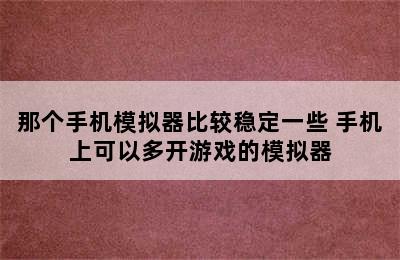 那个手机模拟器比较稳定一些 手机上可以多开游戏的模拟器